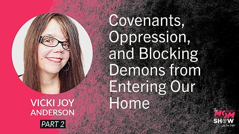 Ep. 834 - Covenants, Oppression, and Blocking Demons from Entering Our Home - Vicki Joy Anderson