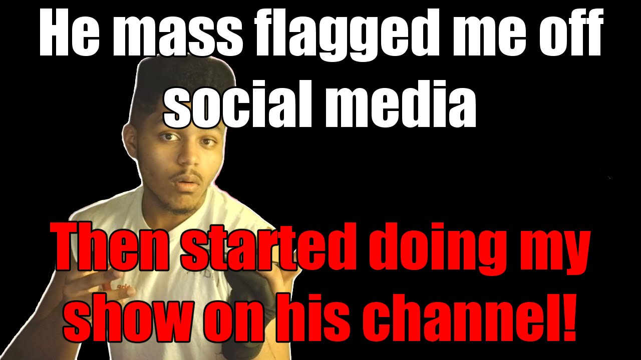 He massed flagged my channel off YouTube and then stole my show