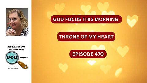 GOD FOCUS THIS MORNING -- EP 470 THRONE OF MY HEART
