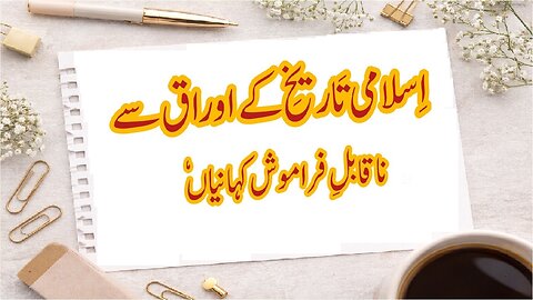 Unforgettable stories from pages of Islamic history اسلامی تاریخ کے اوراق سے ناقابل فراموش کہانیاں