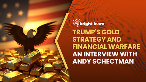 BrightLearn - Trump's Gold Strategy and Financial Warfare, an interview with Andy Schectman