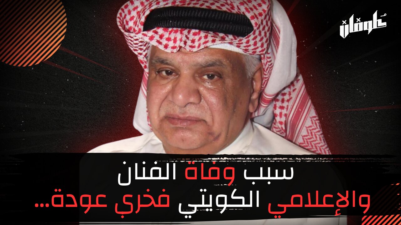 سبب وفاة الفنان والإعلامي الكويتي فخري عودة...