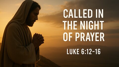 Called in the Night of Prayer – Luke 6:12-16