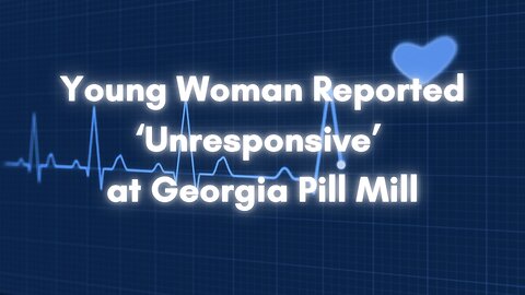 Young Woman Reported ‘Unresponsive’ at Georgia Pill Mill