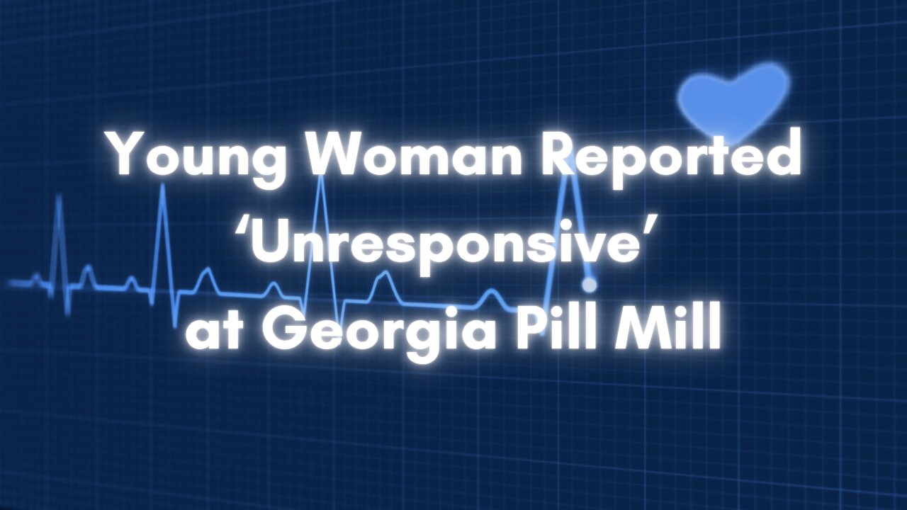 Young Woman Reported ‘Unresponsive’ at Georgia Pill Mill