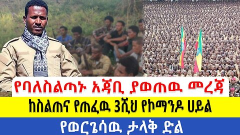 የባለስልጣኑ አጃቢ ያወጠዉ መረጃ!! ከስልጠና የጠፈዉ 3ሺህ የኮማንዶ ሀይል!! የወርጌሳዉ ታላቅ ድል!