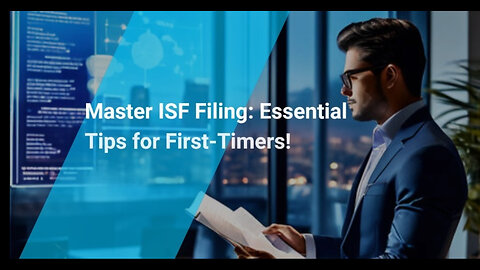 Mastering ISF Filing: Essential Tips for First-Time Importers