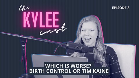 ‘The Kylee Cast’ With Kylee Griswold, Ep. 8: Which Is Worse? Birth Control Or Tim Kaine