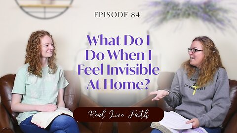 Real Live Faith Podcast: What Do I Do When I Feel Invisible At Home?