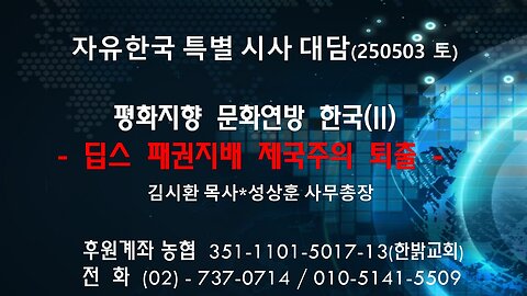250503 (토) 평화지향 문화연방 한국(II) -딥스 패권지배 제국주의 퇴출 [자유한국 특별 시사대담] 김시환목사*성상훈 사무총장