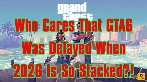 Who Cares That GTA6 Was Delayed When 2026 Is So Stacked?!