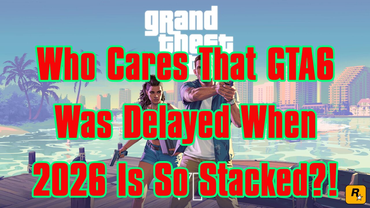 Who Cares That GTA6 Was Delayed When 2026 Is So Stacked?!