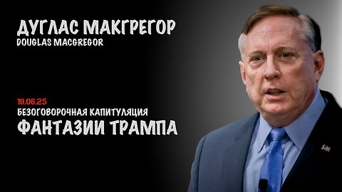 Безоговорочная капитуляция. Фантазии Трампа | Douglas Macgregor