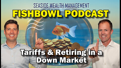 Tariffs, Volatility, & Retiring in a Down Market | The Fishbowl Podcast by Seaside Wealth Management