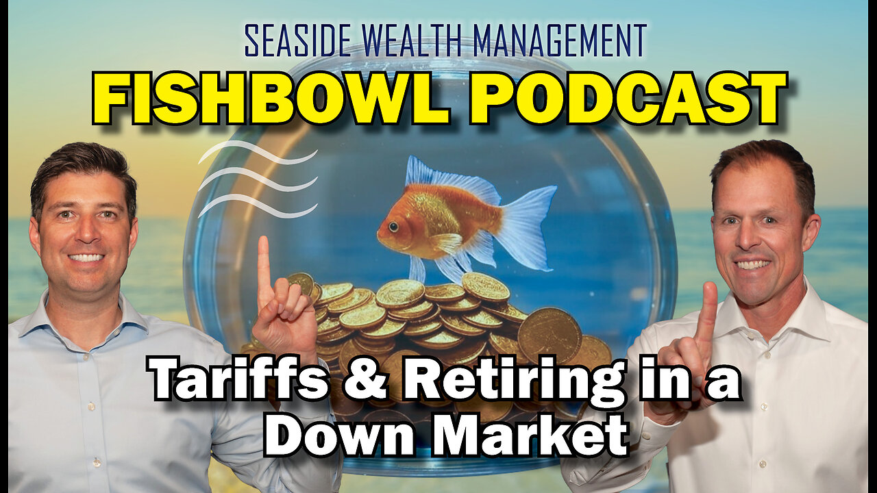 Tariffs, Volatility, & Retiring in a Down Market | The Fishbowl Podcast by Seaside Wealth Management