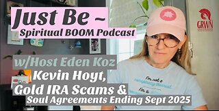 Just Be~Spiritual BOOM: Eden discusses Kevin Hoyt, Gold IRA Scams & Soul Contracts Ending Sept 2025