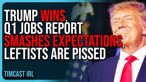 Trump WINS, Q1 Jobs Report SMASHES Expectations, Leftists Are PISSED