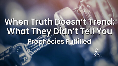Prophecies Fulfilled—When Truth Doesn't Trend: What They Didn't Tell You