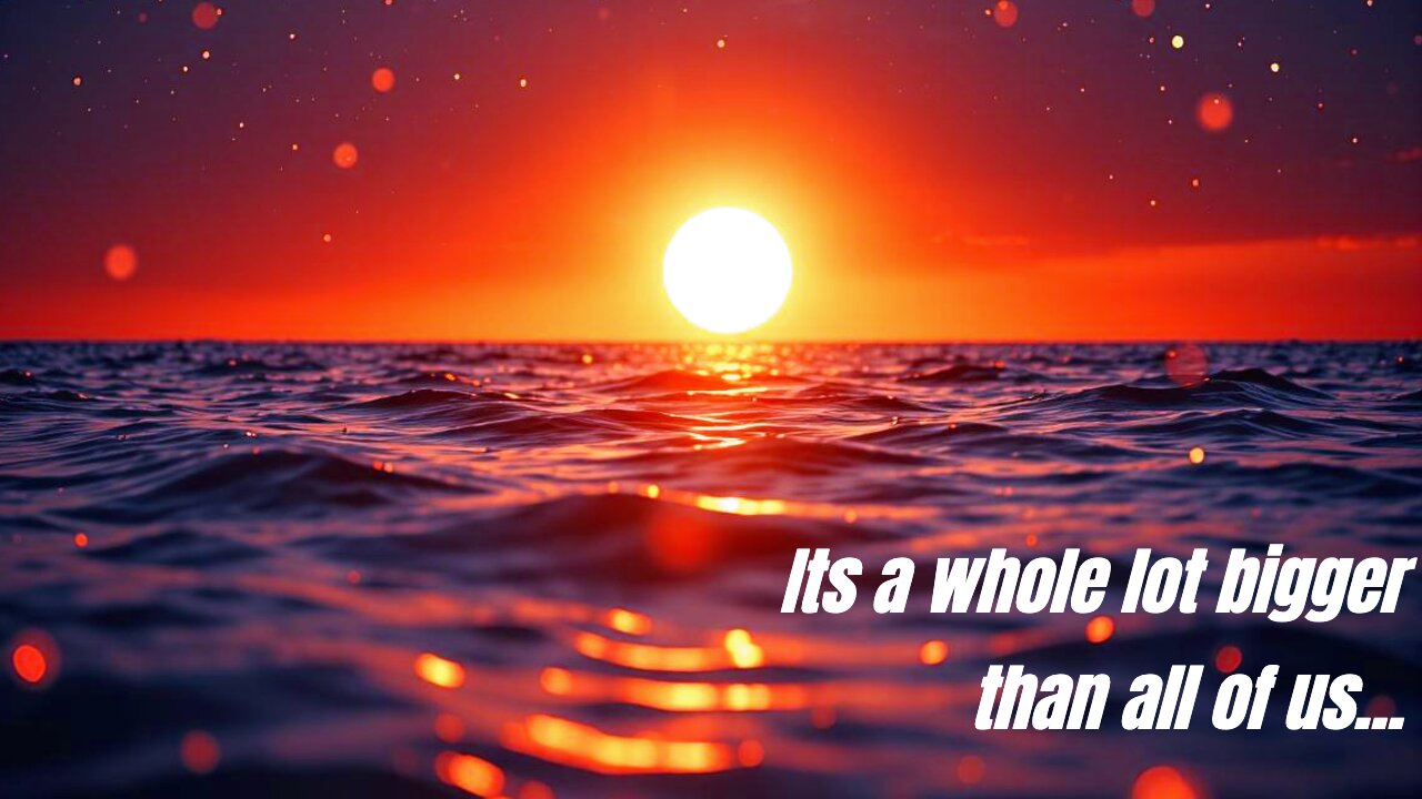 Its a whole lot bigger than all of us...