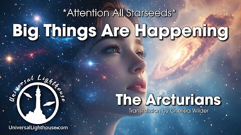 *Attention All Starseeds* Big Things Are Happening ~ The Arcturians ~ Chellea Wilder