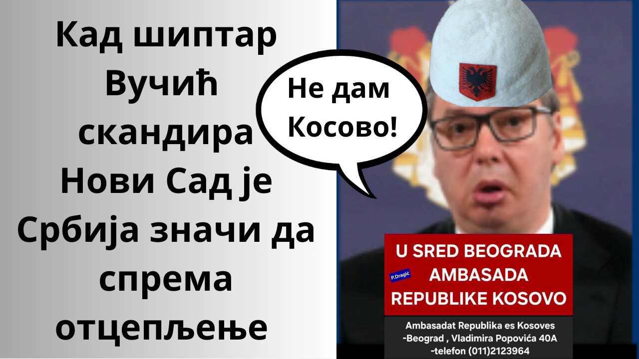 Кад шиптар Вучић скандира Нови Сад је Србија значи да спрема отцепљење