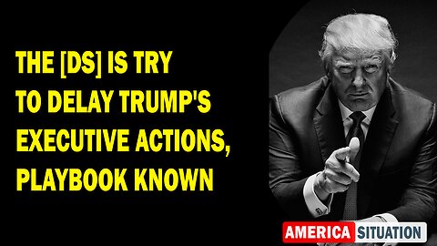 X22 Report Huge Intel: The [DS] Is Try To Delay Trump's Executive Actions, Playbook Known