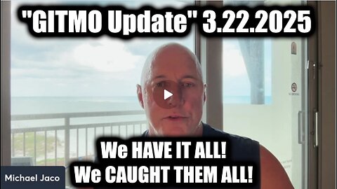 Michael Jaco "GITMO Update" 3.22.25 - We HAVE IT ALL! We CAUGHT THEM ALL!