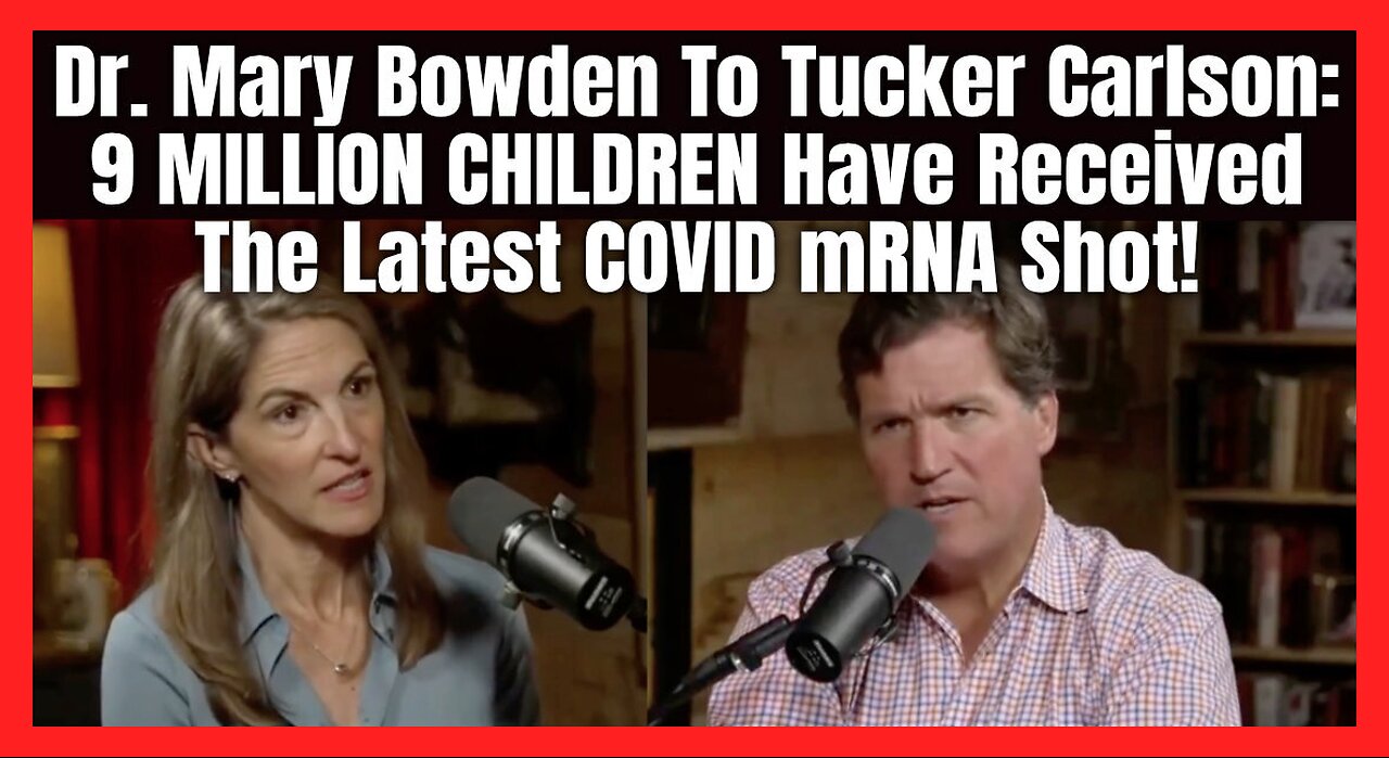 Dr. Mary Bowden To Tucker Carlson: 9 MILLION CHILDREN Have Received The Latest COVID mRNA Shot!