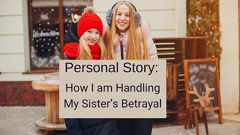 Personal Story: How I am handling my sister’s betrayal