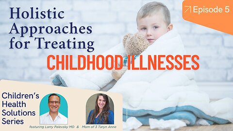 Children's Health Solutions Series Episode 5: Holistic Approaches for Treating Childhood Illnesses
