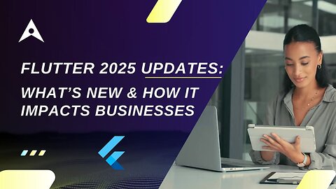 Flutter 2025 Updates: What’s New & How It Impacts Businesses