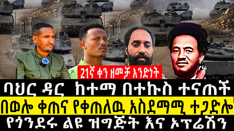 21ኛ ቀን ዘመቻ አንድነት/ባህር ዳር ከተማ በተኩስ ተናጠች/በወሎ ቀጠና የቀጠለዉ አስደማሚ ተጋድሎ/የጎንደሩ ልዩ ዝግጅት እና ኦፕሬሽን