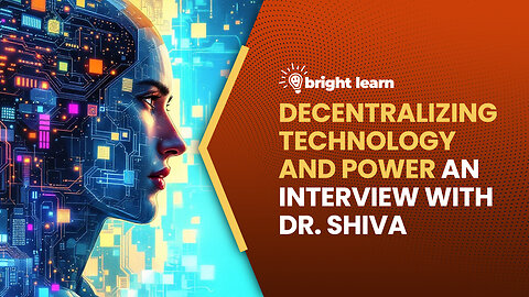 BrightLearn - Decentralizing Technology and Power, an interview with Dr. Shiva