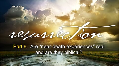Resurrection (Part 7): Are “near-death experiences” real & are they biblical?