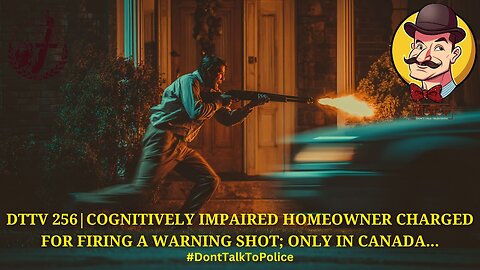 ⚖️DTTV 256⚖️| Cognitively Impaired Homeowner Charged for Firing a Warning Shot; Only in Canada…