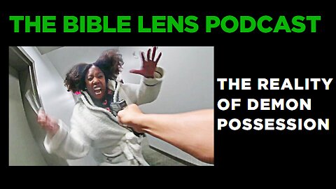 The Bible Lens Podcast #106: The Reality Of Demon Possession
