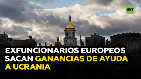 De "ayuda" a ganancia: exfuncionarios europeos se lucran con millones de euros enviados a Ucrania