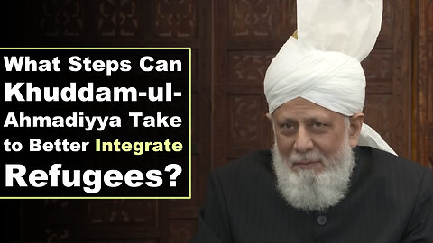 What Steps Can Khuddam-ul-Ahmadiyya Take to Better Integrate Refugees?