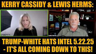 KERRY CASSIDY & LEWIS HERMS: TRUMP-WHITE HATS INTEL 5.22.25 - IT'S ALL COMING DOWN TO THIS!