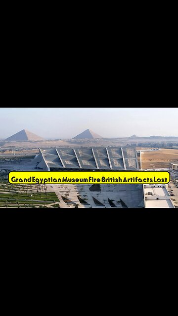 Grand Egyptian Museum Fire: British Artifacts Lost? #Egypt #Museums #History