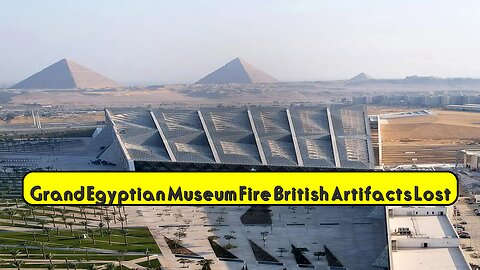 Grand Egyptian Museum Fire: British Artifacts Lost? #Egypt #Museums #History