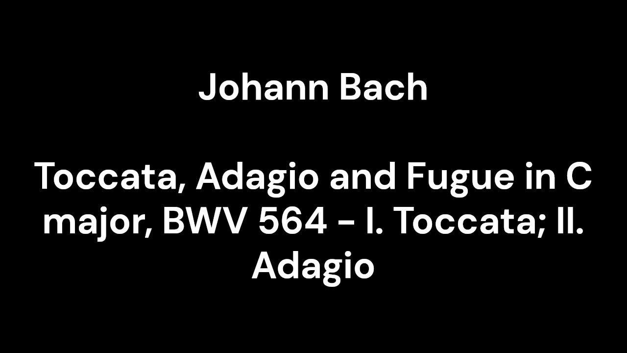 Toccata, Adagio and Fugue in C major, BWV 564 - I. Toccata; II. Adagio