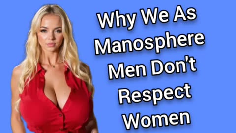 Why We Manosphere Men Disrespect Women