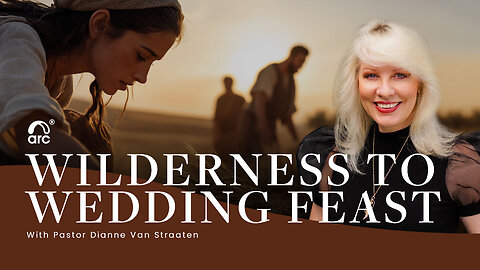 Wilderness to Wedding Feast | Dianne Van Straaten | Arc Ministries | Arc.tv