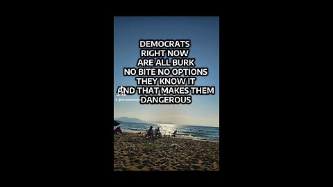 Democrats right now are all burk and no bite, no options and they know it