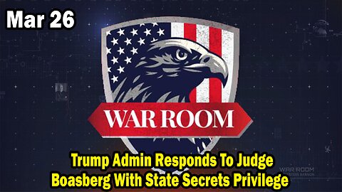 Bannons War Room Update Mar 26 : Trump Admin Responds To Judge Boasberg With State Secrets Privilege