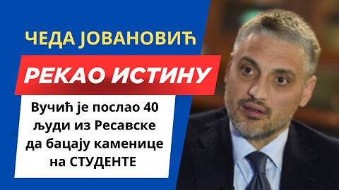 ЧЕДА ЈОВАНОВИЋ - Вучић је послао 40 људи из Ресавске да бацају каменице на СТУДЕНТЕ