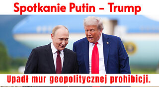 Spotkanie Putin - Trump. Upadł mur geopolitycznej prohibicji.