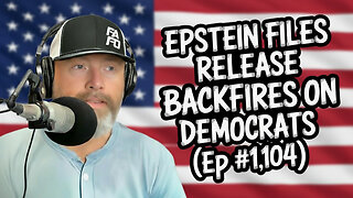 EPSTEIN FILES RELEASE BACKFIRES ON DEMOCRATS (Ep #1,104)