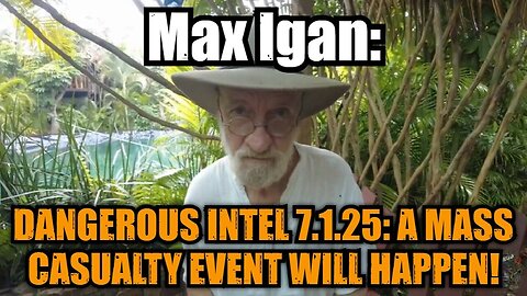 Max Igan: Dangerous Intel 7.1.25: A Mass Casualty Event Will Happen!
